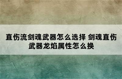 直伤流剑魂武器怎么选择 剑魂直伤武器龙焰属性怎么换